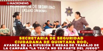 SECRETARIA DE SEGURIDAD CIUDADANA DE QUINTANA ROO, AVANZA EN LA DIFUSIÓN Y MESAS DE TRABAJO DE LA CAMPAÑA “LA TRATA NO ES PARTE DEL JUEGO”