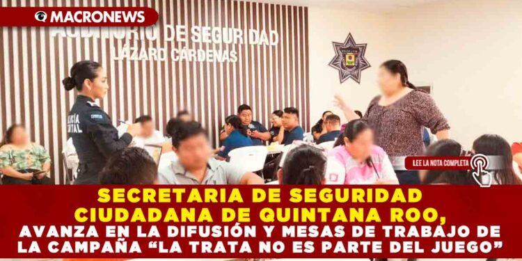 SECRETARIA DE SEGURIDAD CIUDADANA DE QUINTANA ROO, AVANZA EN LA DIFUSIÓN Y MESAS DE TRABAJO DE LA CAMPAÑA “LA TRATA NO ES PARTE DEL JUEGO”