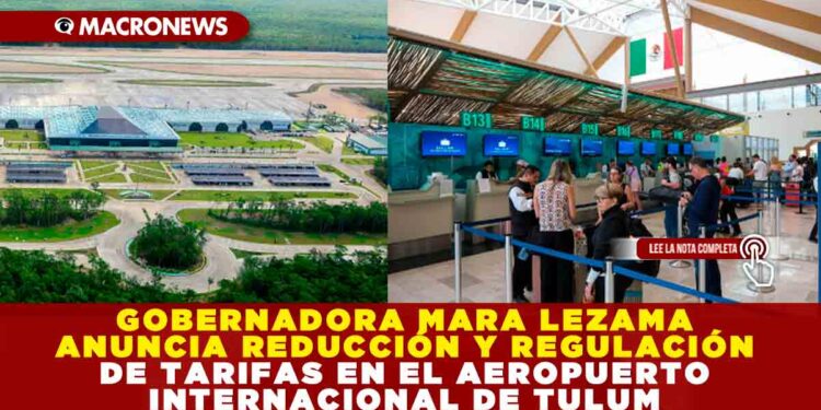 GOBERNADORA MARA LEZAMA ANUNCIA REDUCCIÓN Y REGULACIÓN DE TARIFAS EN EL AEROPUERTO INTERNACIONAL DE TULUM