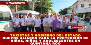 TAXISTAS Y GOBIERNO DEL ESTADO NUEVOS ALIADOS PARA LA PROTECCIÓN DE NIÑAS, NIÑOS Y ADOLESCENTES EN QUINTANA ROO