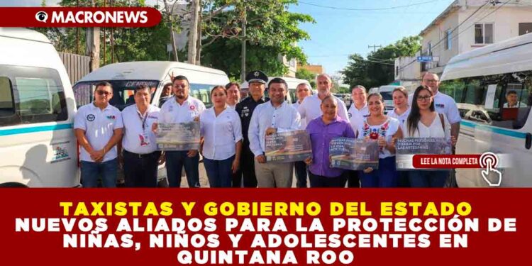 TAXISTAS Y GOBIERNO DEL ESTADO NUEVOS ALIADOS PARA LA PROTECCIÓN DE NIÑAS, NIÑOS Y ADOLESCENTES EN QUINTANA ROO