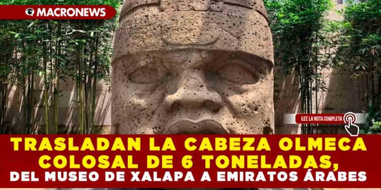 TRASLADAN LA CABEZA OLMECA COLOSAL DE 6 TONELADAS, DEL MUSEO DE XALAPA A EMIRATOS ÁRABES