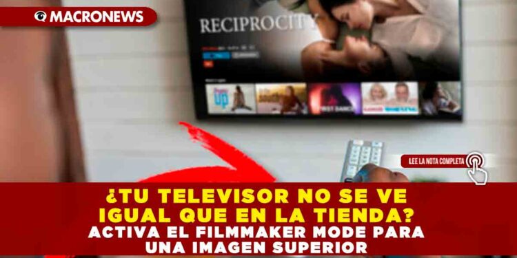 ¿TU TELEVISOR NO SE VE IGUAL QUE EN LA TIENDA? ACTIVA EL FILMMAKER MODE PARA UNA IMAGEN SUPERIOR