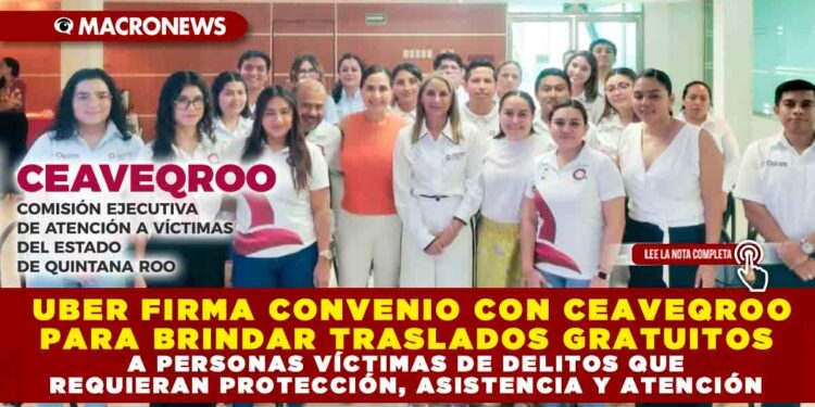 UBER FIRMA CONVENIO CON CEAVEQROO PARA BRINDAR TRASLADOS GRATUITOS A PERSONAS VÍCTIMAS DE DELITOS QUE REQUIERAN PROTECCIÓN, ASISTENCIA Y ATENCIÓN