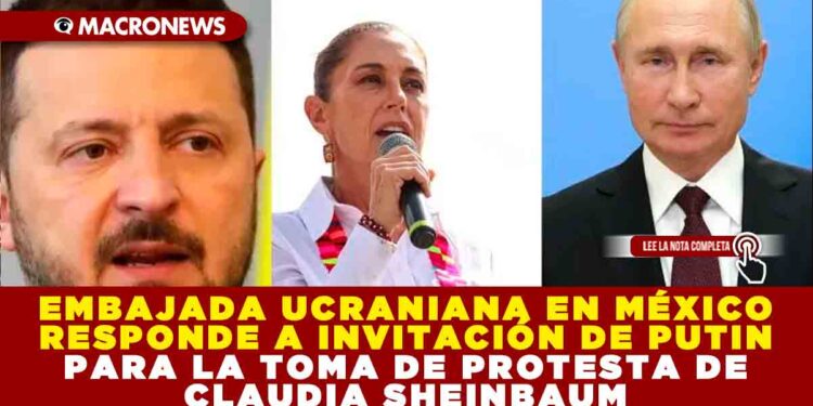 EMBAJADA UCRANIANA EN MÉXICO RESPONDE A INVITACIÓN DE PUTIN PARA LA TOMA DE PROTESTA DE CLAUDIA SHEINBAUM