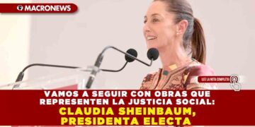 VAMOS A SEGUIR CON OBRAS QUE REPRESENTEN LA JUSTICIA SOCIAL: CLAUDIA SHEINBAUM, PRESIDENTA ELECTA