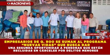 EMPRESARIOS DE Q. ROO SE SUMAN AL PROGRAMA “NUEVAS VIDAS” QUE BUSCA DAR UNA SEGUNDA OPORTUNIDAD A PERSONAS QUE ESTÁN RECLUIDAS EN CÁRCELES POR DELITOS MENORES