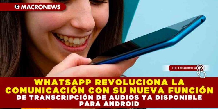 WHATSAPP REVOLUCIONA LA COMUNICACIÓN CON SU NUEVA FUNCIÓN DE TRANSCRIPCIÓN DE AUDIOS YA DISPONIBLE PARA ANDROID