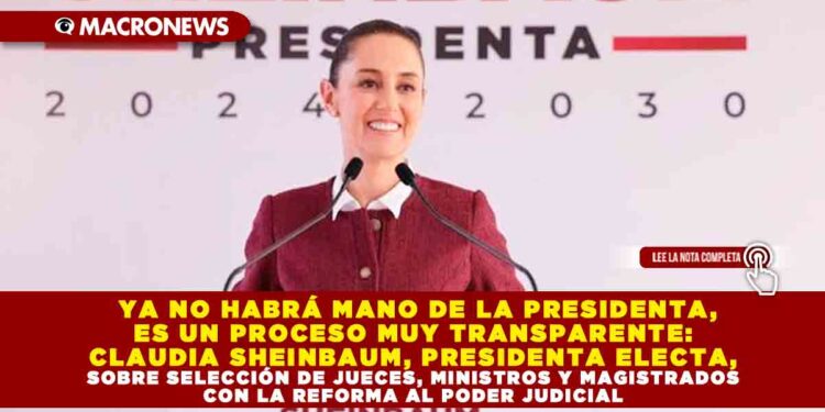 YA NO HABRÁ MANO DE LA PRESIDENTA, ES UN PROCESO MUY TRANSPARENTE: CLAUDIA SHEINBAUM, PRESIDENTA ELECTA, SOBRE SELECCIÓN DE JUECES, MINISTROS Y MAGISTRADOS CON LA REFORMA AL PODER JUDICIAL