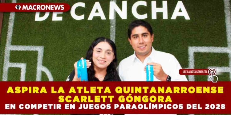 ASPIRA LA ATLETA QUINTANARROENSE SCARLETT GÓNGORA EN COMPETIR EN JUEGOS PARAOLÍMPICOS DEL 2028