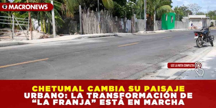 CHETUMAL CAMBIA SU PAISAJE URBANO: LA TRANSFORMACIÓN DE “LA FRANJA” ESTÁ EN MARCHA