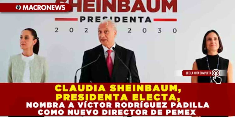 CLAUDIA SHEINBAUM, PRESIDENTA ELECTA, NOMBRA A VÍCTOR RODRÍGUEZ PADILLA COMO NUEVO DIRECTOR DE PEMEX