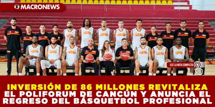 INVERSIÓN DE 86 MILLONES REVITALIZA EL POLIFORUM DE CANCÚN Y ANUNCIA EL REGRESO DEL BÁSQUETBOL PROFESIONAL