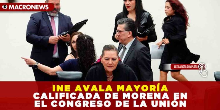 INE AVALA MAYORÍA CALIFICADA DE MORENA EN EL CONGRESO DE LA UNIÓN CON 236 DIPUTADOS Y 83 SENADORES