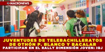 JUVENTUDES DE TELEBACHILLERATOS DE OTHÓN P. BLANCO Y BACALAR PARTICIPAN EN EL RALLY DIMENSIÓN JOVEN: INSTITUTO QUINTANARROENSE DE LA JUVENTUD