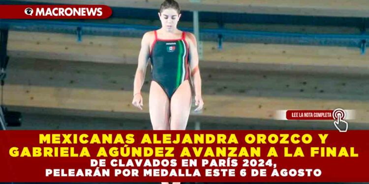 MEXICANAS ALEJANDRA OROZCO Y GABRIELA AGÚNDEZ AVANZAN A LA FINAL DE CLAVADOS EN PARÍS 2024, PELEARÁN POR MEDALLA ESTE 6 DE AGOSTO