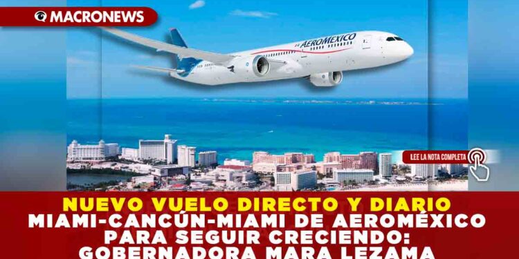NUEVO VUELO DIRECTO Y DIARIO MIAMI-CANCÚN DE AEROMÉXICO PARA SEGUIR CRECIENDO: GOBERNADORA MARA LEZAMA