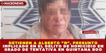 DETIENEN A ALBERTO «N», PRESUNTO IMPLICADO EN EL DELITO DE HOMICIDIO EN GRADO DE TENTATIVA EN QUINTANA ROO