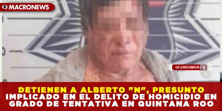 DETIENEN A ALBERTO «N», PRESUNTO IMPLICADO EN EL DELITO DE HOMICIDIO EN GRADO DE TENTATIVA EN QUINTANA ROO