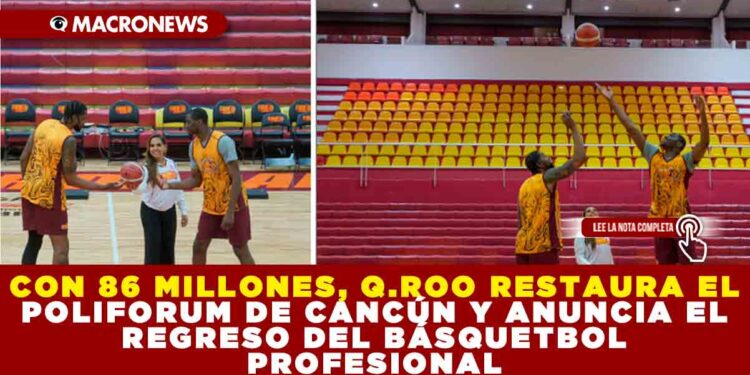 CON 86 MILLONES, QUINTANA ROO RESTAURA EL POLIFORUM DE CANCÚN Y ANUNCIA EL REGRESO DEL BÁSQUETBOL PROFESIONAL