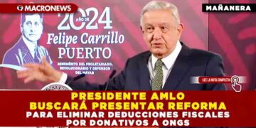 PRESIDENTE AMLO BUSCARÁ PRESENTAR REFORMA PARA ELIMINAR DEDUCCIONES FISCALES POR DONATIVOS A ONGs