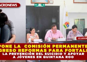 PROPONE LA COMISIÓN PERMANENTE DEL CONGRESO REFORMAS PARA FORTALECER LA PREVENCIÓN DEL SUICIDIO Y APOYAR A JÓVENES EN QUINTANA ROO