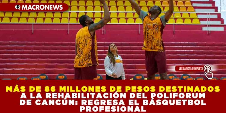 MÁS DE 86 MILLONES DE PESOS DESTINADOS A LA REHABILITACIÓN DEL POLIFORUM DE CANCÚN: REGRESA EL BÁSQUETBOL PROFESIONAL