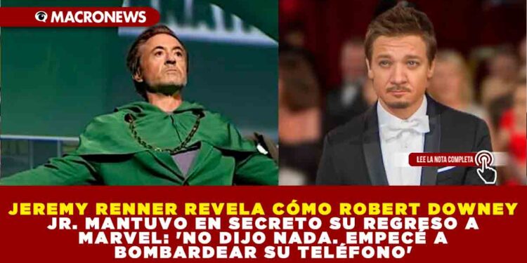 JEREMY RENNER REVELA CÓMO ROBERT DOWNEY JR. MANTUVO EN SECRETO SU REGRESO A MARVEL: ‘NO DIJO NADA. EMPECÉ A BOMBARDEAR SU TELÉFONO’