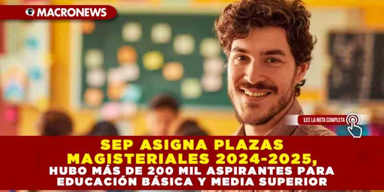 SEP ASIGNA PLAZAS MAGISTERIALES 2024-2025, HUBO MÁS DE 200 MIL ASPIRANTES PARA EDUCACIÓN BÁSICA Y MEDIA SUPERIOR