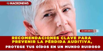 RECOMENDACIONES CLAVE PARA PREVENIR LA PÉRDIDA AUDITIVA, PROTEGE TUS OÍDOS EN UN MUNDO RUIDOSO