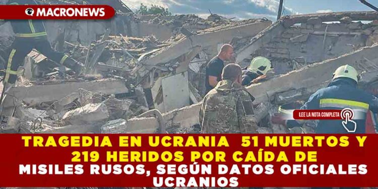 TRAGEDIA EN UCRANIA 51 MUERTOS Y 219 HERIDOS POR CAÍDA DE MISILES RUSOS, SEGÚN DATOS OFICIALES UCRANIOS