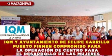 IQM Y AYUNTAMIENTO DE FELIPE CARRILLO PUERTO FIRMEN COMPROMISO PARA LA OPERACIÓN DE CENTRO PARA EL DESARROLLO DE LAS MUJERES