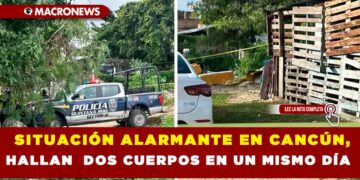 SITUACIÓN ALARMANTE EN CANCÚN, HALLAN  DOS CUERPOS EN UN MISMO DÍA