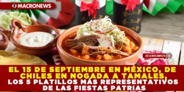 EL 15 DE SEPTIEMBRE EN MÉXICO, DE CHILES EN NOGADA A TAMALES, LOS 5 PLATILLOS MÁS REPRESENTATIVOS DE LAS FIESTAS PATRIAS