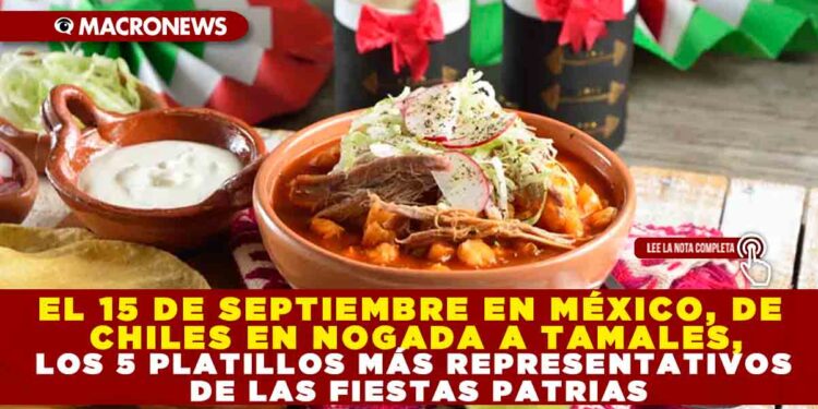 EL 15 DE SEPTIEMBRE EN MÉXICO, DE CHILES EN NOGADA A TAMALES, LOS 5 PLATILLOS MÁS REPRESENTATIVOS DE LAS FIESTAS PATRIAS