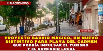 PROYECTO BARRIO MÁGICO: UN NUEVO DISTINTIVO PARA PLAYA DEL CARMEN QUE PODRÍA IMPULSAR EL TURISMO Y EL COMERCIO LOCAL