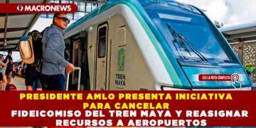 PRESIDENTE AMLO PRESENTA INICIATIVA PARA CANCELAR FIDEICOMISO DEL TREN MAYA Y REASIGNAR RECURSOS A AEROPUERTOS