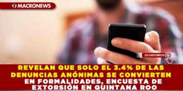 REVELAN QUE SOLO EL 3.4% DE LAS DENUNCIAS ANÓNIMAS SE CONVIERTEN EN FORMALIDADES, ENCUESTA DE EXTORSIÓN EN QUINTANA ROO