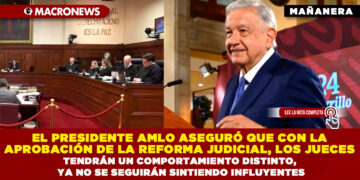 EL PRESIDENTE AMLO ASEGURÓ QUE CON LA APROBACIÓN DE LA REFORMA JUDICIAL, LOS JUECES TENDRÁN UN COMPORTAMIENTO DISTINTO, YA NO SE SEGUIRÁN SINTIENDO INFLUYENTES