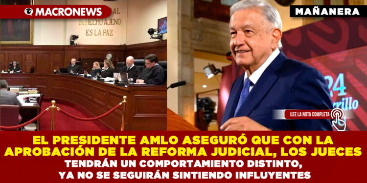 EL PRESIDENTE AMLO ASEGURÓ QUE CON LA APROBACIÓN DE LA REFORMA JUDICIAL, LOS JUECES TENDRÁN UN COMPORTAMIENTO DISTINTO, YA NO SE SEGUIRÁN SINTIENDO INFLUYENTES
