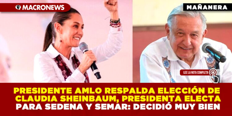 PRESIDENTE AMLO RESPALDA ELECCIÓN DE CLAUDIA SHEINBAUM, PRESIDENTA ELECTA PARA SEDENA Y SEMAR: DECIDIÓ MUY BIEN