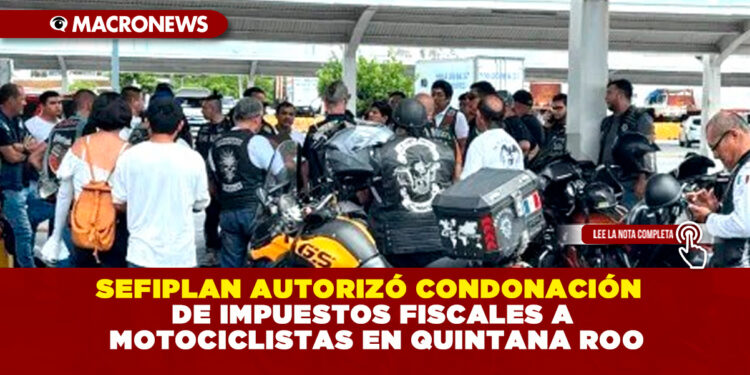 SEFIPLAN AUTORIZÓ CONDONACIÓN DE IMPUESTOS FISCALES A MOTOCICLISTAS EN QUINTANA ROO