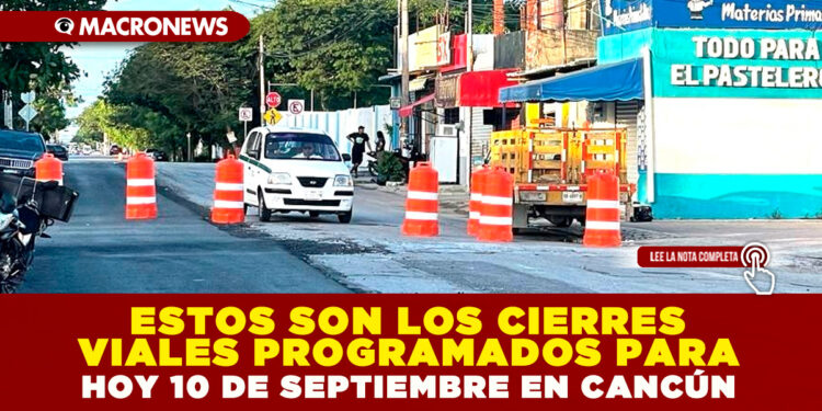 ESTOS SON LOS CIERRES VIALES PROGRAMADOS PARA HOY 10 DE SEPTIEMBRE EN CANCÚN