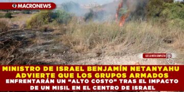 MINISTRO DE ISRAEL BENJAMÍN NETANYAHU ADVIERTE QUE LOS GRUPOS ARMADOS  ENFRENTARÁN UN “ALTO COSTO” TRAS EL IMPACTO DE UN MISIL EN EL CENTRO DE ISRAEL