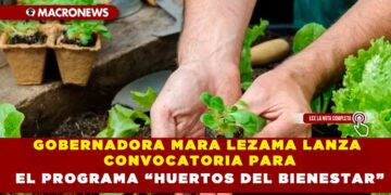 GOBERNADORA MARA LEZAMA LANZA CONVOCATORIA PARA EL PROGRAMA “HUERTOS DEL BIENESTAR”