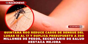 QUINTANA ROO REDUCE CASOS DE DENGUE DEL LUGAR 15 AL 17 Y DUPLICA PRESUPUESTO A 300 MILLONES DE PESOS, SECRETARIO DE SALUD DESTACA MEJORA