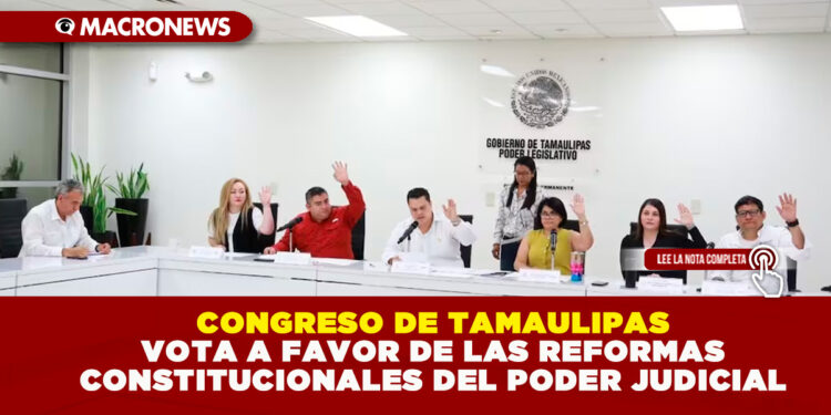 CONGRESO DE TAMAULIPAS VOTA A FAVOR DE LAS REFORMAS CONSTITUCIONALES DEL PODER JUDICIAL
