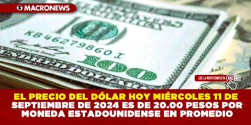 EL PRECIO DEL DÓLAR HOY MIÉRCOLES 11 DE SEPTIEMBRE DE 2024 ES DE 20.00 PESOS POR MONEDA ESTADOUNIDENSE EN PROMEDIO