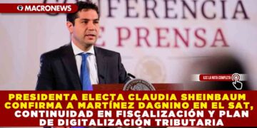 PRESIDENTA ELECTA CLAUDIA SHEINBAUM CONFIRMA A MARTÍNEZ DAGNINO EN EL SAT, CONTINUIDAD EN FISCALIZACIÓN Y PLAN DE DIGITALIZACIÓN TRIBUTARIA
