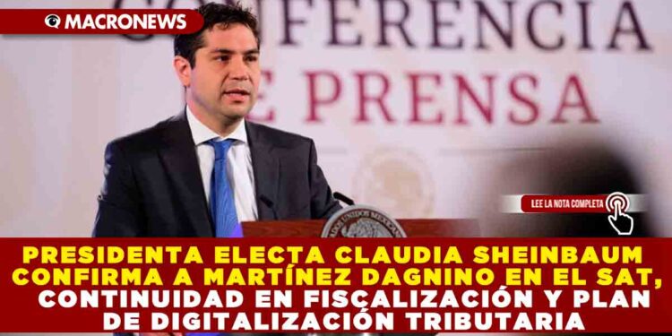 PRESIDENTA ELECTA CLAUDIA SHEINBAUM CONFIRMA A MARTÍNEZ DAGNINO EN EL SAT, CONTINUIDAD EN FISCALIZACIÓN Y PLAN DE DIGITALIZACIÓN TRIBUTARIA